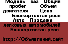  › Модель ­ ваз › Общий пробег ­ 96 › Объем двигателя ­ 1 › Цена ­ 30 000 - Башкортостан респ. Авто » Продажа легковых автомобилей   . Башкортостан респ.